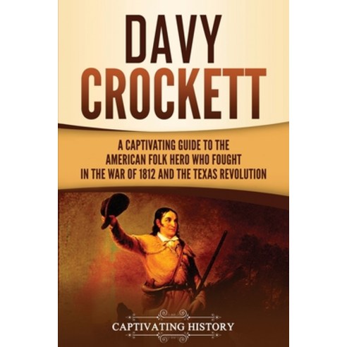 Davy Crockett: A Captivating Guide to the American Folk Hero Who Fought in the War of 1812 and the T... Paperback, Captivating History
