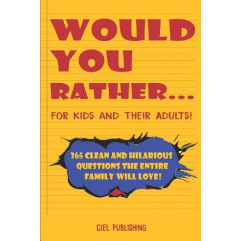 Would You Rather... for Kids and Their Adults! 365 Clean and Hilarious Questions the Entire Family Will Love!, Independently Published