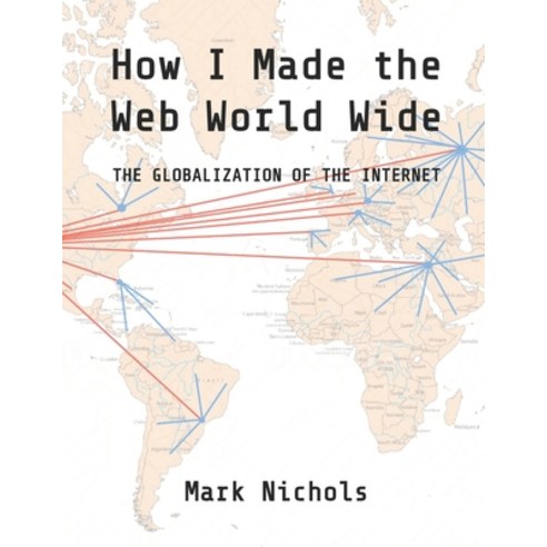 (영문도서) How I Made the Web World Wide: The Globalization of the Internet Paperback, Independently Published, English, 9798863645360