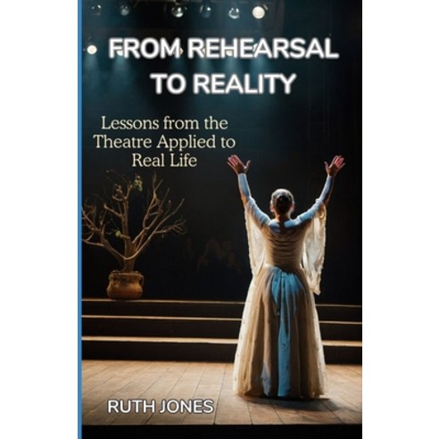 (영문도서) From Rehearsal to Reality: Lessons from the Theater Applied to Real Life Paperback, Independently Published, English, 9798322126119