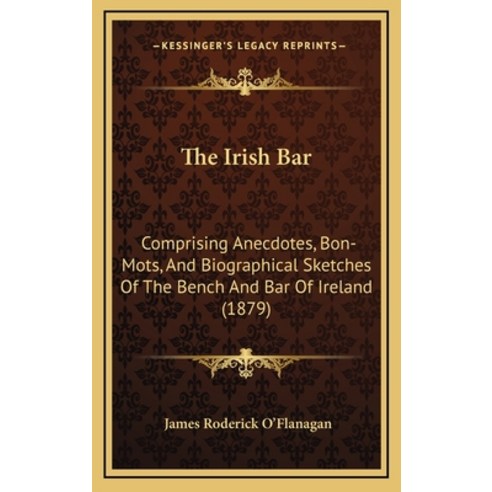 The Irish Bar: Comprising Anecdotes Bon-Mots And Biographical Sketches Of The Bench And Bar Of Ire... Hardcover, Kessinger Publishing