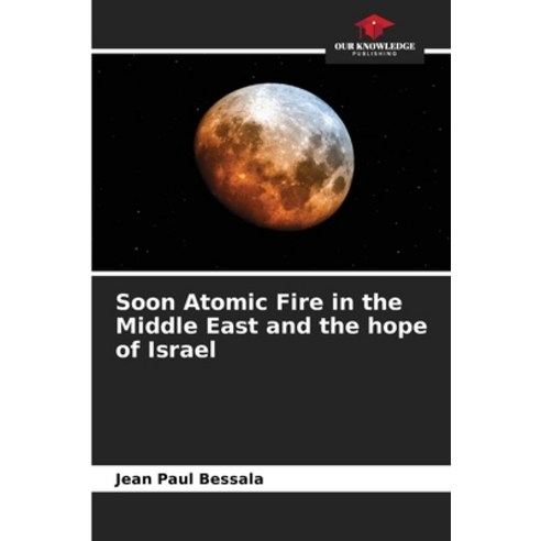 (영문도서) Soon Atomic Fire in the Middle East and the hope of Israel Paperback, Our Knowledge Publishing, English, 9786205896259
