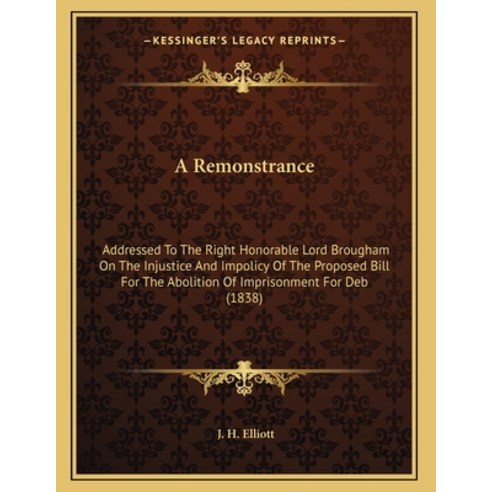A Remonstrance: Addressed To The Right Honorable Lord Brougham On The Injustice And Impolicy Of The ... Paperback, Kessinger Publishing
