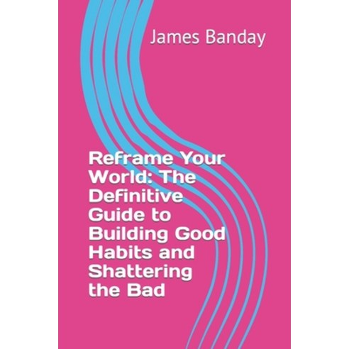 (영문도서) Reframe Your World: The Definitive Guide to Building Good Habits and Shattering the Bad Paperback, Independently Published, English, 9798850685737