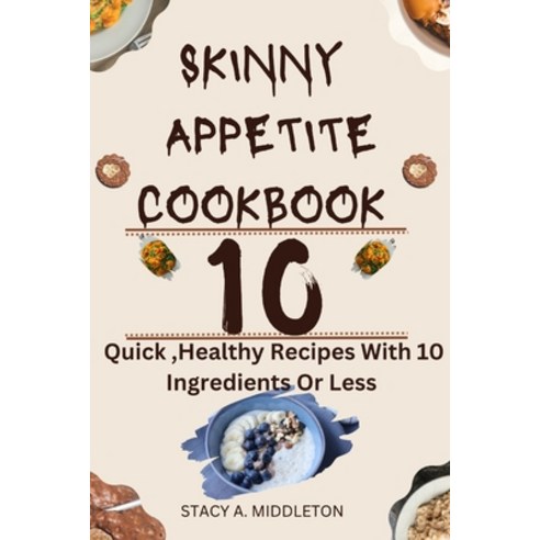 (영문도서) Skinny Appetite Cookbook: 10 Quick Healthy Recipes with 10 ingredients or less Paperback, Independently Published, English, 9798865289036