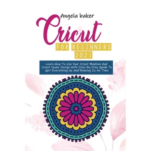 Cricut for begginers 2021: Learn How To Use Your Cricut Machine And Cricut Space Design With Step-By... Paperback, Angela Baker, English, 9781802533071