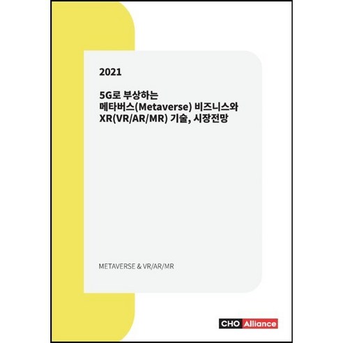 5G로 부상하는 메타버스(Metaverse) 비즈니스와 XR(VR/AR/MR) 기술 시장전망, 편집부 저, 씨에치오얼라이언스(CHO Alliance)