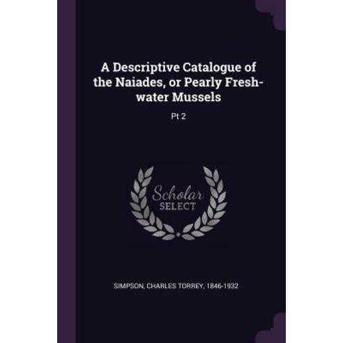(영문도서) A Descriptive Catalogue of the Naiades or Pearly Fresh-water Mussels: Pt 2 Paperback, Palala Press, English, 9781378938799