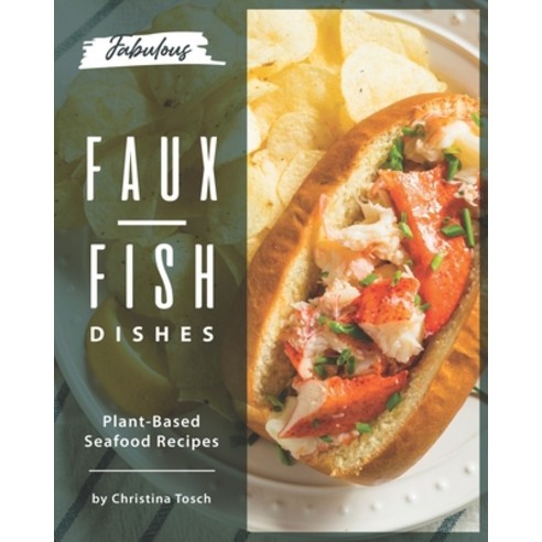 Fabulous Faux-Fish Dishes: Plant-Based Seafood Recipes Paperback, Independently Published