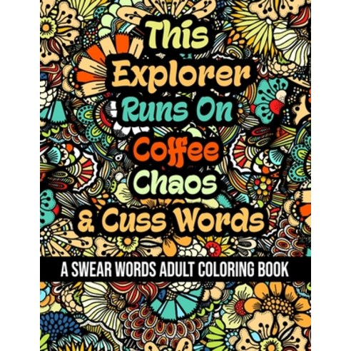 This Explorer Runs On Coffee Chaos and Cuss Words: A Swear Word Adult Coloring Book For Stress Reli... Paperback, Independently Published, English, 9798578667015