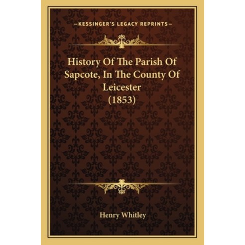 History Of The Parish Of Sapcote In The County Of Leicester (1853) Paperback, Kessinger Publishing