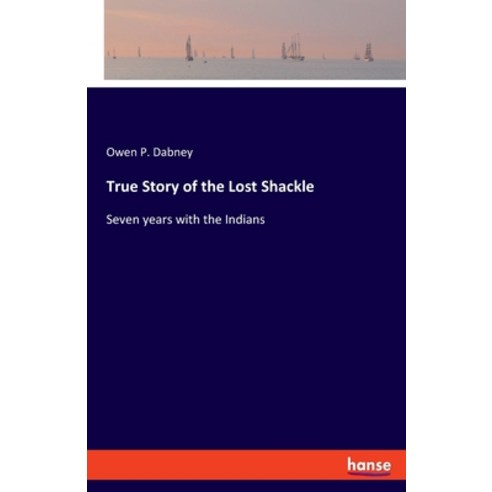 (영문도서) True Story of the Lost Shackle: Seven years with the Indians Paperback, Hansebooks, English, 9783337470739