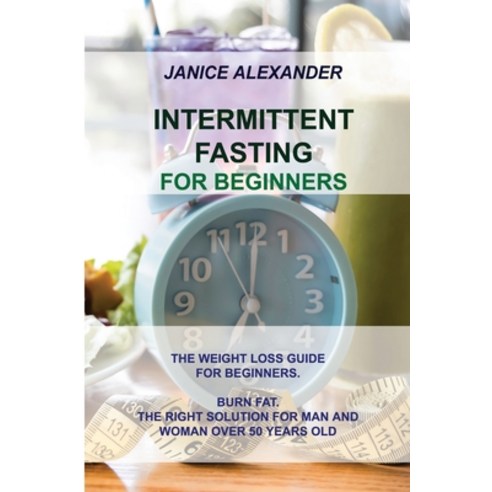 Intermittent Fasting for Beginners: The Weight Loss Guide for Beginners. Burn Fat. the Right Solutio... Paperback, Janice Alexander, English, 9781914516627