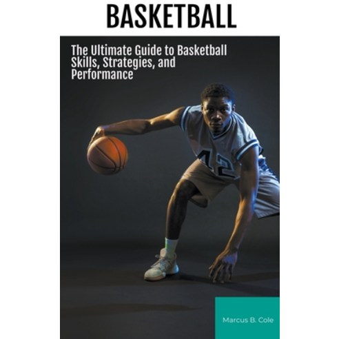 (영문도서) Basketball: The Ultimate Guide to Basketball Skills Strategies and Performance Paperback, Ezi Publishing, English, 9781776969906