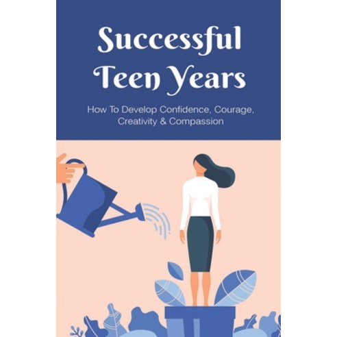 (영문도서) Successful Teen Years: How To Develop Confidence Courage Creativity & Compassion: Courageou... Paperback, Independently Published, English, 9798502176859