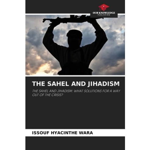 (영문도서) The Sahel and Jihadism Paperback, Our Knowledge Publishing, English, 9786206072508
