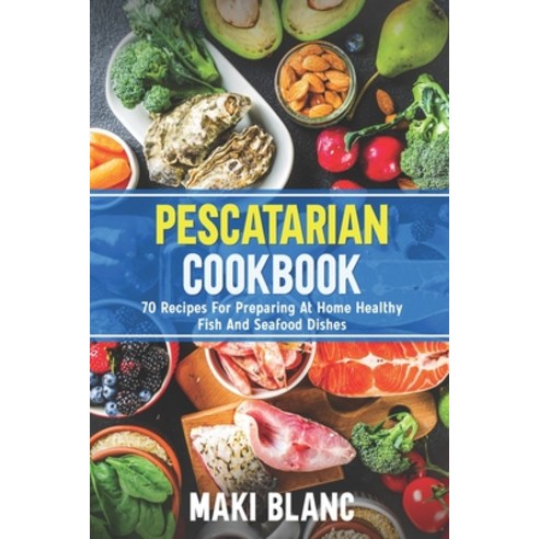 Pescatarian Cookbook: 70 Recipes For Preparing At Home Healthy Fish And Seafood Dishes Paperback, Independently Published, English, 9798732561654