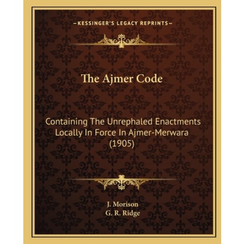 The Ajmer Code: Containing The Unrephaled Enactments Locally In Force In Ajmer-Merwara (1905) Paperback, Kessinger Publishing