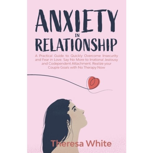 Anxiety in Relationship: A Practical Guide to Quickly Overcome Insecurity and Fear in Love. Say No M... Paperback, Independently Published, English, 9798566605821