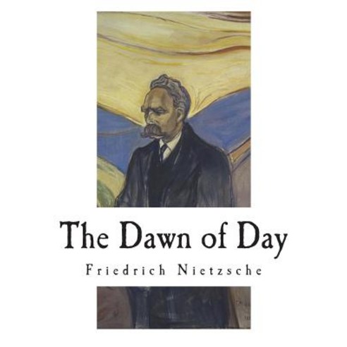 The Dawn of Day Daybreak Thoughts on the Prejudices of Morality, Createspace Independent Publishing Platform