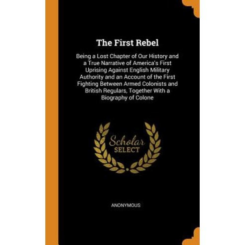 The First Rebel: Being a Lost Chapter of Our History and a True Narrative of America''s First Uprisin... Hardcover, Franklin Classics