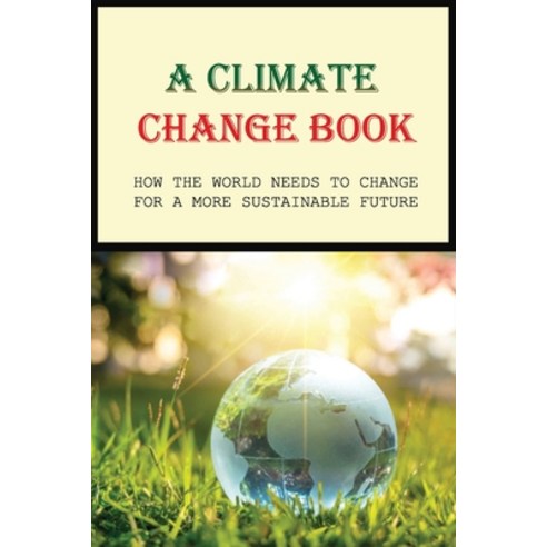 (영문도서) A Climate Change Book: How The World Needs To Change For A More Sustainable Future: Stop Clim... Paperback, Independently Published, English, 9798500937698
