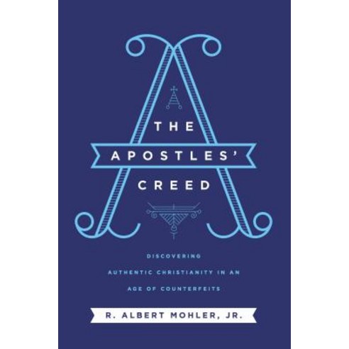 The Apostles'' Creed Discovering Authentic Christianity in an Age of Counterfeits, Thomas Nelson