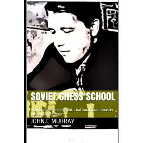 Soviet Chess School: Play Basic Chess like International Grandmaster Alexander Zaitsev Paperback, Independently Published