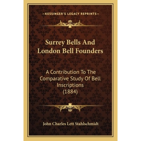 Surrey Bells And London Bell Founders: A Contribution To The Comparative Study Of Bell Inscriptions ... Paperback, Kessinger Publishing