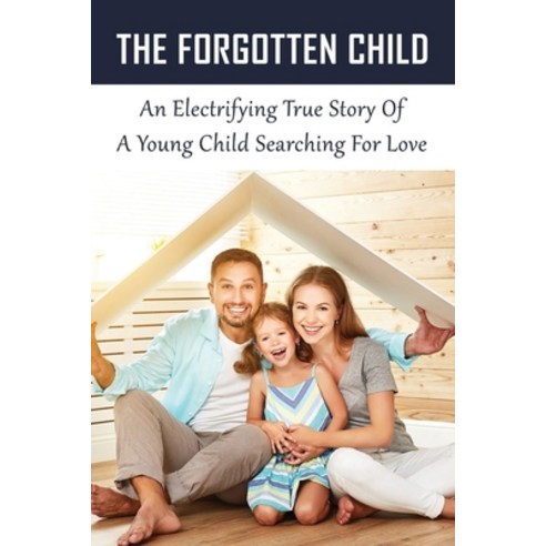 (영문도서) The Forgotten Child: An Electrifying True Story Of A Young Child Searching For Love: How Does... Paperback, Independently Published