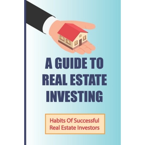 (영문도서) A Guide To Real Estate Investing: Habits Of Successful Real Estate Investors: How Do I Start ... Paperback, Independently Published, English, 9798548776150