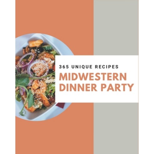 365 Unique Midwestern Dinner Party Recipes: A Midwestern Dinner Party Cookbook to Fall In Love With Paperback, Independently Published