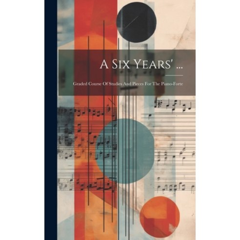 (영문도서) A Six Years'' ...: Graded Course Of Studies And Pieces For The Piano-forte Hardcover, Legare Street Press, English, 9781020543708