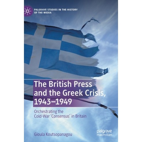 (영문도서) The British Press and the Greek Crisis 1943-1949: Orchestrating the Cold-War ''Consensus'' in ... Hardcover, Palgrave MacMillan, English, 9781137551542