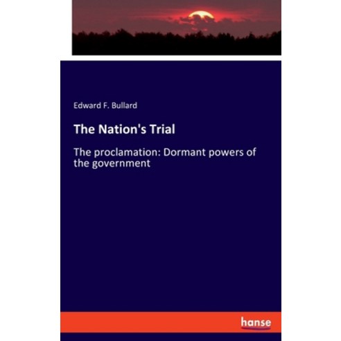 (영문도서) The Nation''s Trial: The proclamation: Dormant powers of the government Paperback, Hansebooks, English, 9783348068628