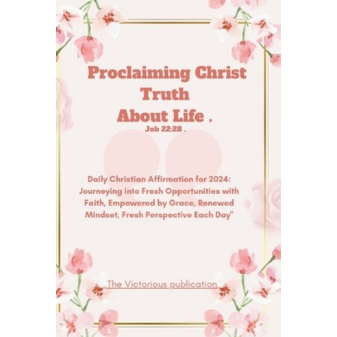 (영문도서) Proclaiming Christ Truth About Life .(Job 22: 28): Daily Christian Affirmation for 2024: Jour... Paperback, Independently Published, English, 9798872080756