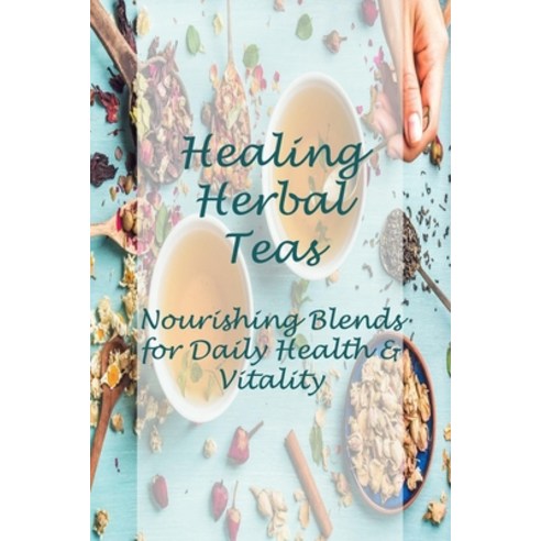 Healing Herbal Teas: Nourishing Blends for Daily Health & Vitality: The Guide to Growing and Harvest... Paperback, Independently Published, English, 9798726271828