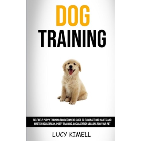 (영문도서) Dog Training: Self Help Puppy Training for Beginners Guide to Eliminate Bad Habits and Master... Paperback, Robert Satterfield, English, 9781989682050