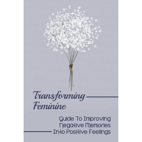 (영문도서) Transforming Feminine: Guide To Improving Negative Memories Into Positive Feelings: Material ... Paperback, Independently Published, English, 9798543119594