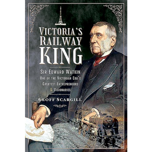 Victoria''s Railway King: Sir Edward Watkin One of the Victorian Era''s Greatest Entrepreneurs and Vi... Hardcover, Frontline Books, English, 9781526792778