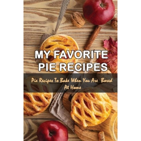 (영문도서) My Favorite Pie Recipes: Pie Recipes To Bake When You Are Bored At Home: Sweet And Savory Pie... Paperback, Independently Published, English, 9798519791410
