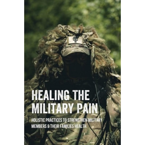 (영문도서) Healing The Military Pain: Holistic Practices To Strengthen Military Members & Their Families... Paperback, Independently Published, English, 9798512067796