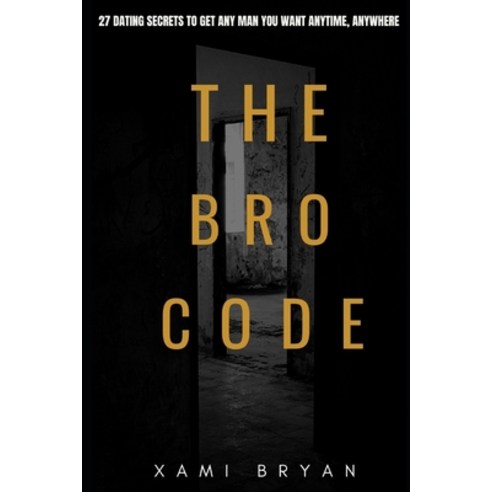 The Bro Code: 27 Dating Secrets To Get Any Man You Want Anytime ...