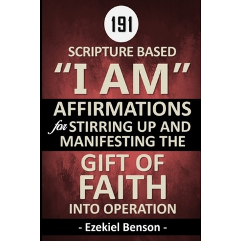 187 Scripture Based "I Am" Affirmations For Stirring Up And Manifesting The Gift Of Faith Into Opera... Paperback, Independently Published