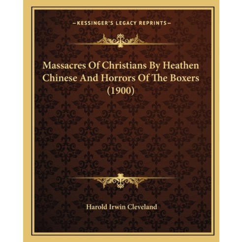 Massacres Of Christians By Heathen Chinese And Horrors Of The Boxers (1900) Paperback, Kessinger Publishing