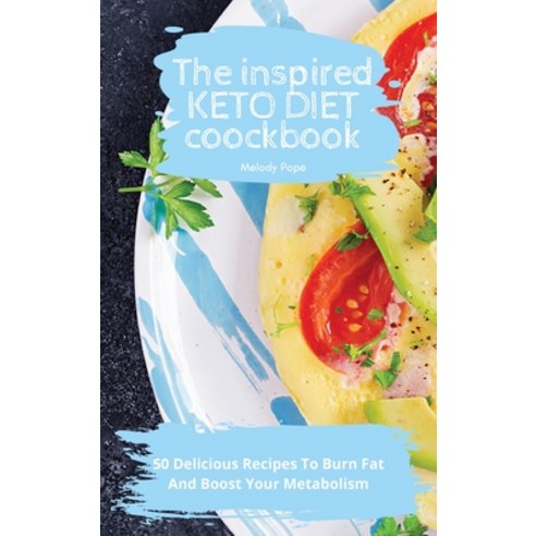 (영문도서) The Inspired keto Diet Cookbook: 50 Delicious Recipes To Burn Fat And Boost Your Metabolism Hardcover, Melody Pope, English, 9781803175126
