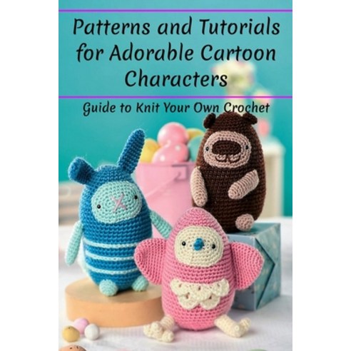 (영문도서) Patterns and Tutorials for Adorable Cartoon Characters: Guide to Knit Your Own Crochet: Patte... Paperback, Independently Published, English, 9798464212152