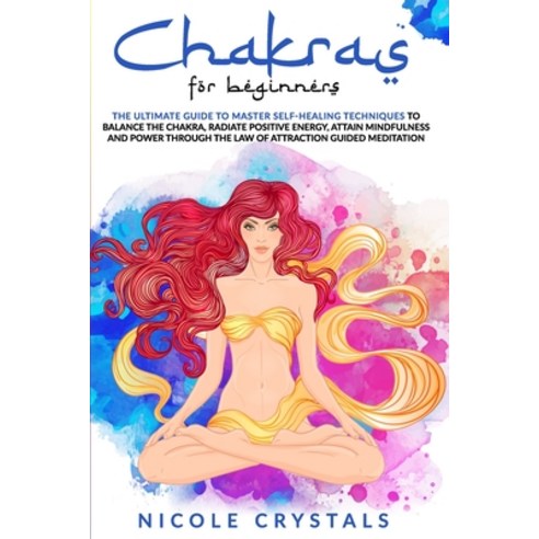Chakras For Beginners: The Ultimate Guide To Master Self-Healing Techniques To Balance the Chakra R... Paperback, Independently Published