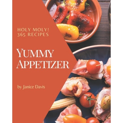 Holy Moly! 365 Yummy Appetizer Recipes: Home Cooking Made Easy with Yummy Appetizer Cookbook! Paperback, Independently Published