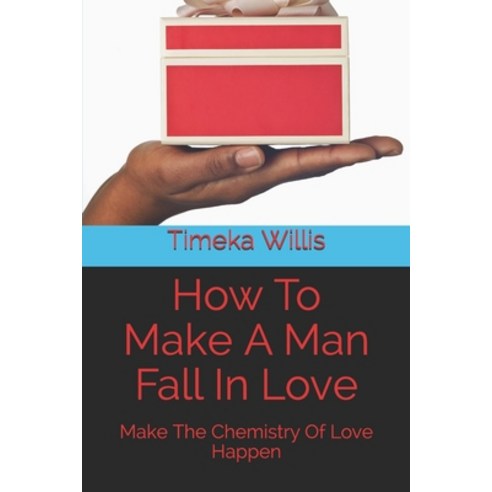 How To Make A Man Fall In Love: Make The Chemistry Of Love Happen Paperback, Independently Published